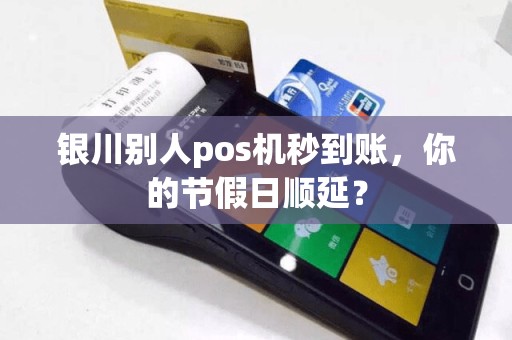 银川别人pos机秒到账，你的节假日顺延？