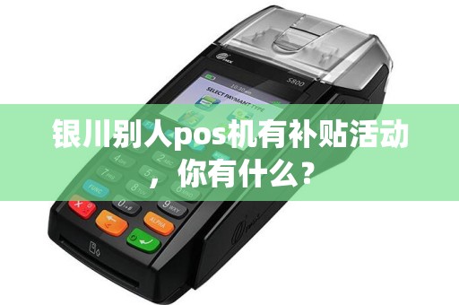 银川别人pos机有补贴活动，你有什么？