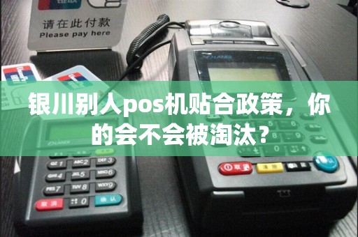 银川别人pos机贴合政策，你的会不会被淘汰？