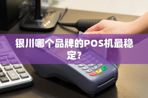 银川哪个品牌的POS机最稳定？