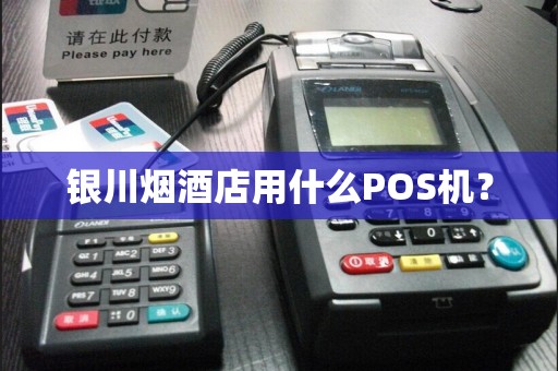 银川烟酒店用什么POS机？