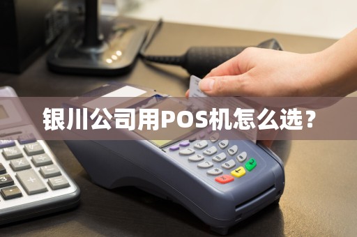 银川公司用POS机怎么选？