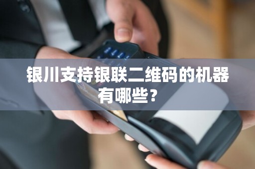 银川支持银联二维码的机器有哪些？