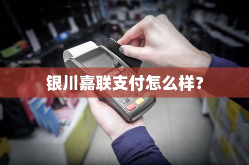 银川嘉联支付怎么样？