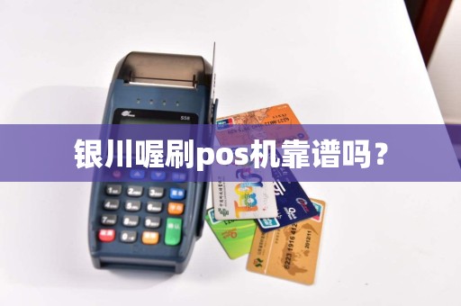银川喔刷pos机靠谱吗？
