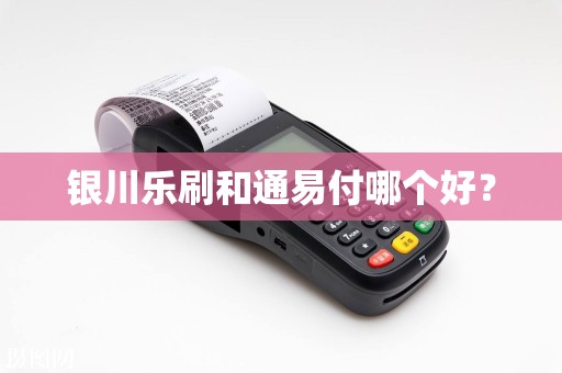 银川乐刷和通易付哪个好？