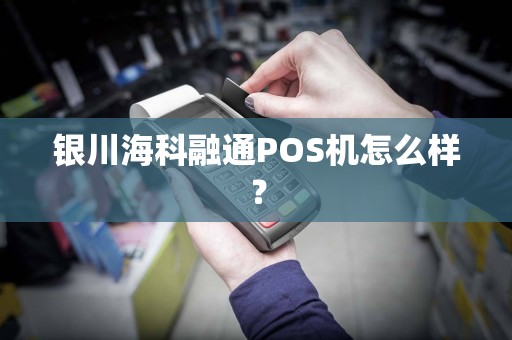 银川海科融通POS机怎么样? pos机办理 pos机使用 第1张 银川海科融通POS机怎么样? pos机办理 pos机使用 第1张