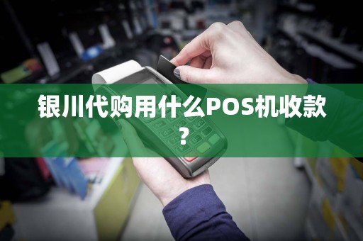 银川代购用什么POS机收款？