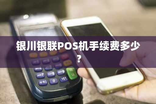 银川银联POS机手续费多少？