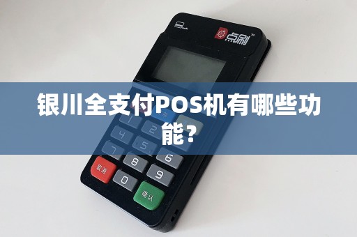 银川全支付POS机有哪些功能？