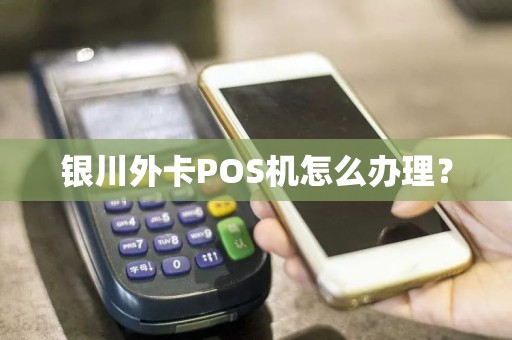 银川外卡POS机怎么办理？