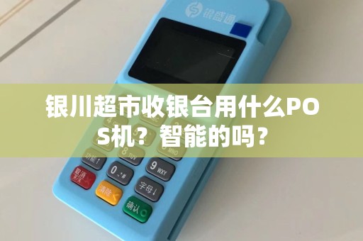 银川超市收银台用什么POS机？智能的吗？