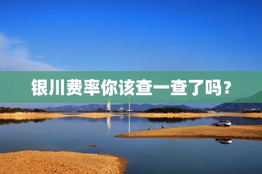 银川费率你该查一查了吗？