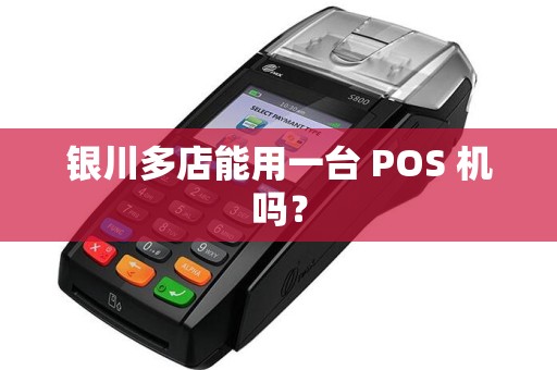 银川多店能用一台 POS 机吗？
