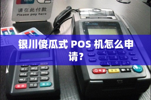 银川傻瓜式 POS 机怎么申请？