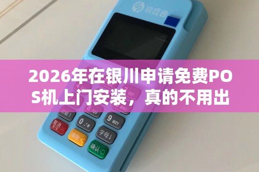 2026年在银川申请免费POS机上门安装，真的不用出门就能办好么？