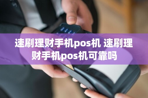 速刷理财手机pos机 速刷理财手机pos机可靠吗