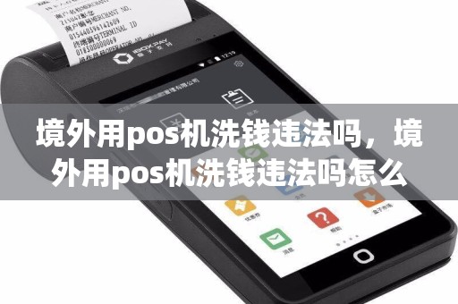 境外用pos机洗钱违法吗，境外用pos机洗钱违法吗怎么处理