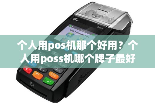 个人用pos机那个好用？个人用poss机哪个牌子最好