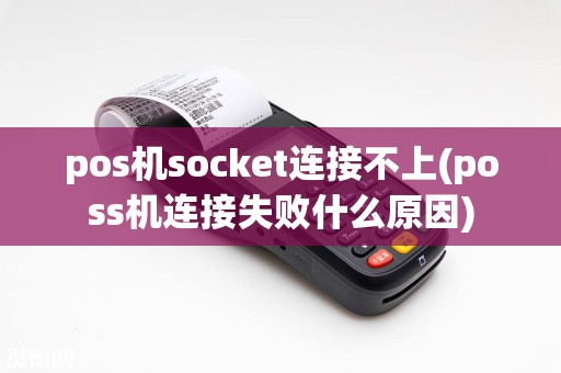 pos机socket连接不上(poss机连接失败什么原因)