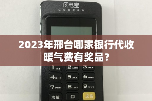2023年邢台哪家银行代收暖气费有奖品？