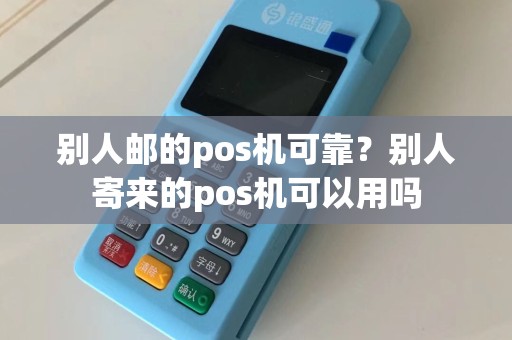 别人邮的pos机可靠？别人寄来的pos机可以用吗