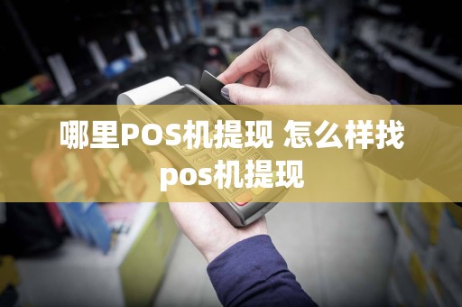 哪里POS机提现 怎么样找pos机提现