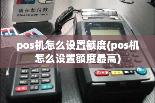pos机怎么设置额度(pos机怎么设置额度最高)