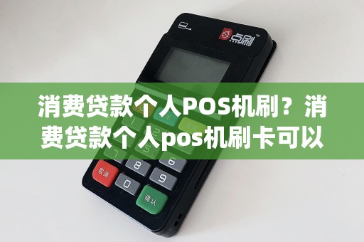 消费贷款个人POS机刷？消费贷款个人pos机刷卡可以吗