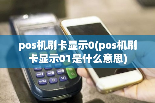 pos机刷卡显示0(pos机刷卡显示01是什么意思)