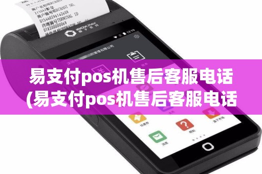 易支付pos机售后客服电话(易支付pos机售后客服电话号码)