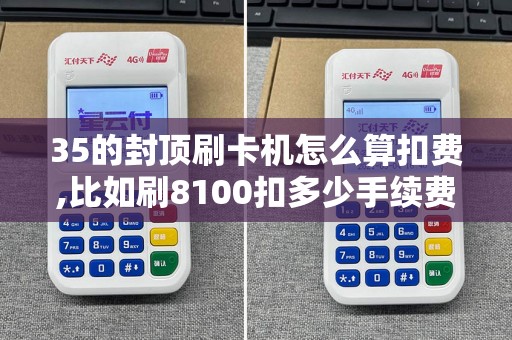 35的封顶刷卡机怎么算扣费,比如刷8100扣多少手续费
