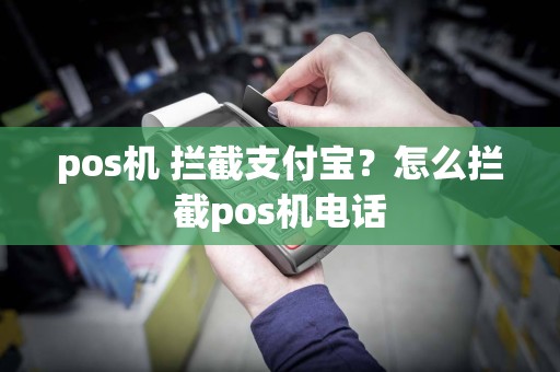 pos机 拦截支付宝？怎么拦截pos机电话  第1张
