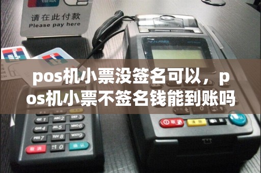 pos机小票没签名可以，pos机小票不签名钱能到账吗