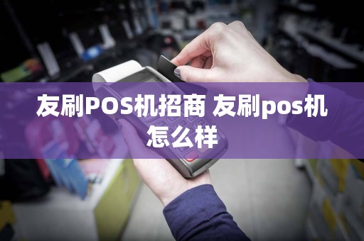 友刷POS机招商 友刷pos机怎么样