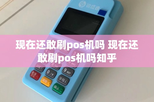 现在还敢刷pos机吗 现在还敢刷pos机吗知乎