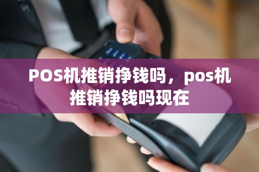 POS机推销挣钱吗，pos机推销挣钱吗现在  第1张