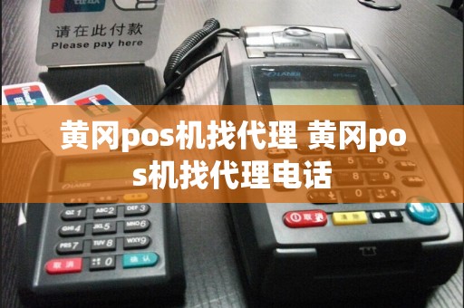 黄冈pos机找代理 黄冈pos机找代理电话  第1张