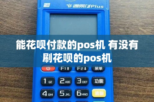 能花呗付款的pos机 有没有刷花呗的pos机  第1张