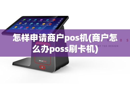 怎样申请商户pos机(商户怎么办poss刷卡机)  第1张