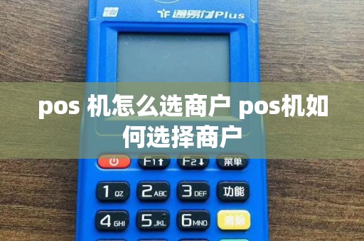 pos 机怎么选商户 pos机如何选择商户  第1张
