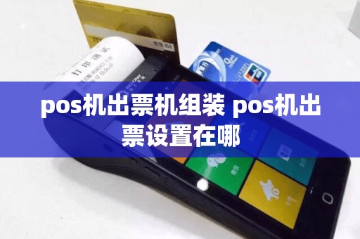 pos机出票机组装 pos机出票设置在哪