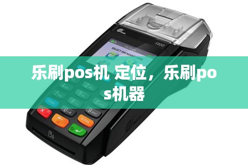 乐刷pos机 定位，乐刷pos机器