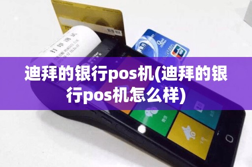 迪拜的银行pos机(迪拜的银行pos机怎么样)