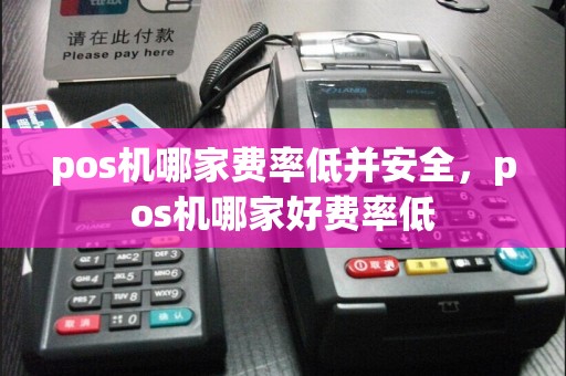 pos机哪家费率低并安全，pos机哪家好费率低
