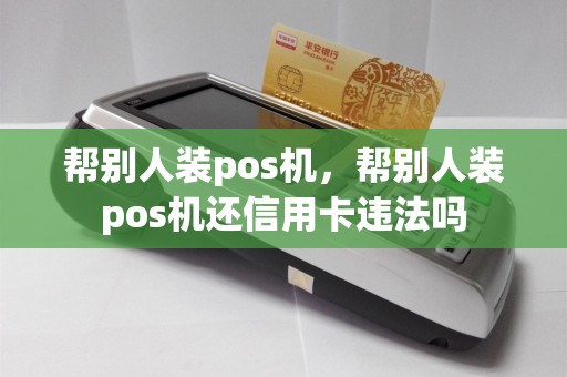 帮别人装pos机，帮别人装pos机还信用卡违法吗