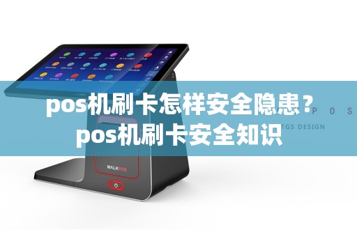 pos机刷卡怎样安全隐患？pos机刷卡安全知识