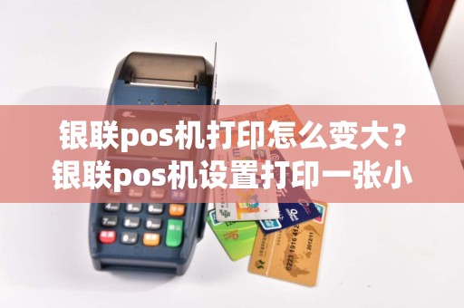 银联pos机打印怎么变大？银联pos机设置打印一张小票
