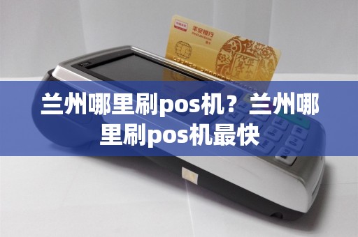兰州哪里刷pos机？兰州哪里刷pos机最快