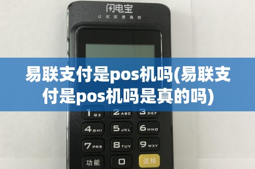 易联支付是pos机吗(易联支付是pos机吗是真的吗)
